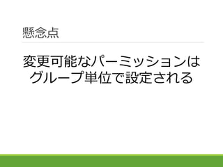懸念点
変更可能なパーミッションは
グループ単位で設定される
 