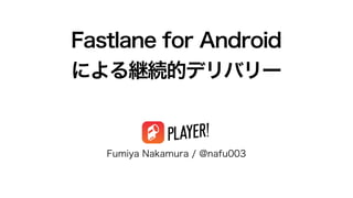 Fastlane for Android
による継続的デリバリー
Fumiya Nakamura / @nafu003
 