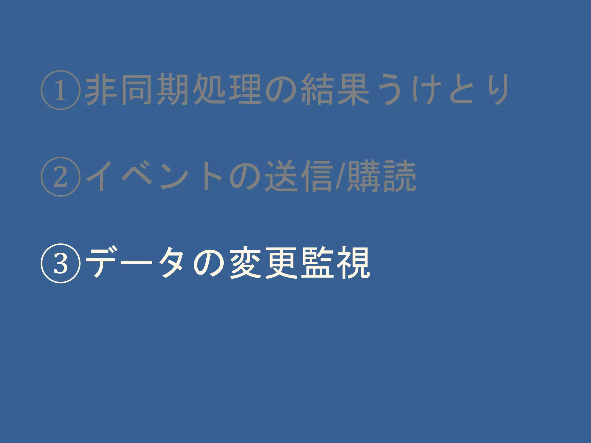 ①非同期処理の結果うけとり
②イベントの送信/購読
③データの変更監視
 