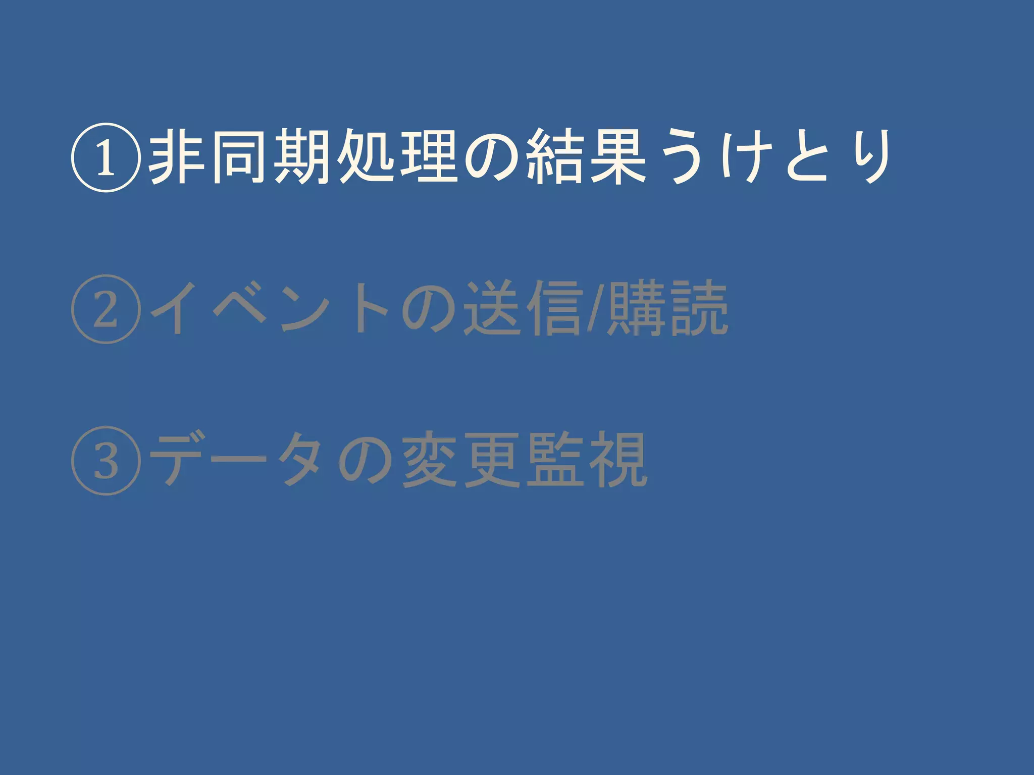 ①非同期処理の結果うけとり
②イベントの送信/購読
③データの変更監視
 