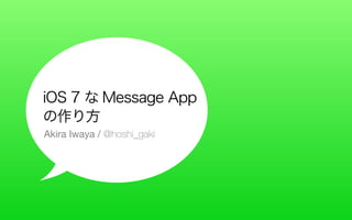 iOS 7 な Message App
の作り方
Akira Iwaya / @hoshi_gaki

 