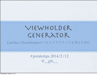 ViewHolder
Generator
ListView/ViewHolderのベストプラクティスを考えてみた

#potatotips 2014/2/12
@__gfx__

Wednesday, February 12, 14

 