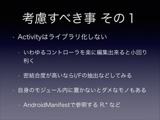 考慮すべき事 その2
既存コードの修正が必要な場合も
• ライブラリでは R.* が定数でなくなる
• R.* はアノテーションの引数・case文に使えない
• IDEで switch文をif-else に変換しよう
 