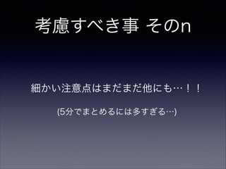 考慮すべき事 まとめ
• アプリモジュールは「今作業してるもの」のみに
すると速くなる
• 用意,運用の手間とビルド時間短縮の費用対効果
• スムーズに移行出来るか,運用で混乱させないか
 