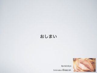 おしまい

#potatotips
5minutes

iBeacon

 