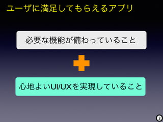 3
ユーザに満足してもらえるアプリ
必要な機能が備わっていること
心地よいUI/UXを実現していること
 