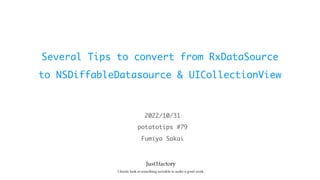Several Tips to convert from RxDataSource
to NSDiffableDatasource & UICollectionView
potatotips #79
2022/10/31
Fumiya Sakai
 