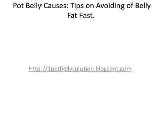 Pot Belly Causes: Tips on Avoiding of Belly
                Fat Fast.




     Http://1potbellysolution.blogspot.com
 