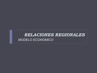 RELACIONES REGIONALES
MODELO ECONOMICO
 