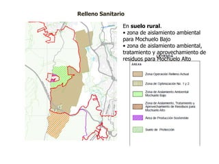 Relleno Sanitario
En suelo rural.
• zona de aislamiento ambiental
para Mochuelo Bajo
• zona de aislamiento ambiental,
tratamiento y aprovechamiento de
residuos para Mochuelo Alto
 