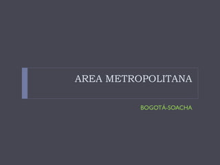 AREA METROPOLITANA
BOGOTÁ-SOACHA
 