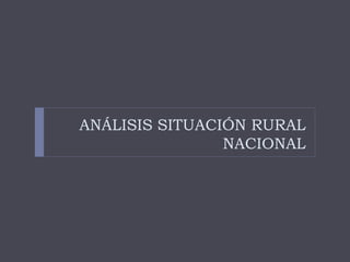 ANÁLISIS SITUACIÓN RURAL
NACIONAL
 