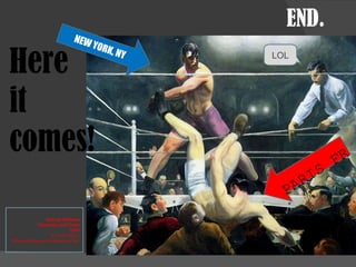 END. PARIS FR NEW YORK, NY George Bellows Dempsey and Firpo 1924 51 x 63 1/4 in. Whitney Museum of American Art  Here  it comes! LOL 