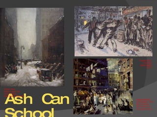 Ash Can School Everett Shinn The Fight Mixed Media 8x13” Robert Henri Snow in New York  Oil on Canvas Nat’l Gallery, Wash DC George Bellows Cliff Dwellers, 1913 Oil on Canvas 40 1/4x 42 1/16 LA County Fund :( 
