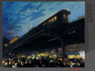 John French Sloan " Six o'clock, Winter " 1912 The Ash Can folks refuted naysayers  with the argument that ‘life is beautiful, this is what life actually looks like’. 