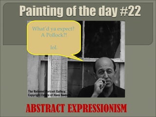ABSTRACT EXPRESSIONISM What’d ya expect?  A Pollock?! lol. 