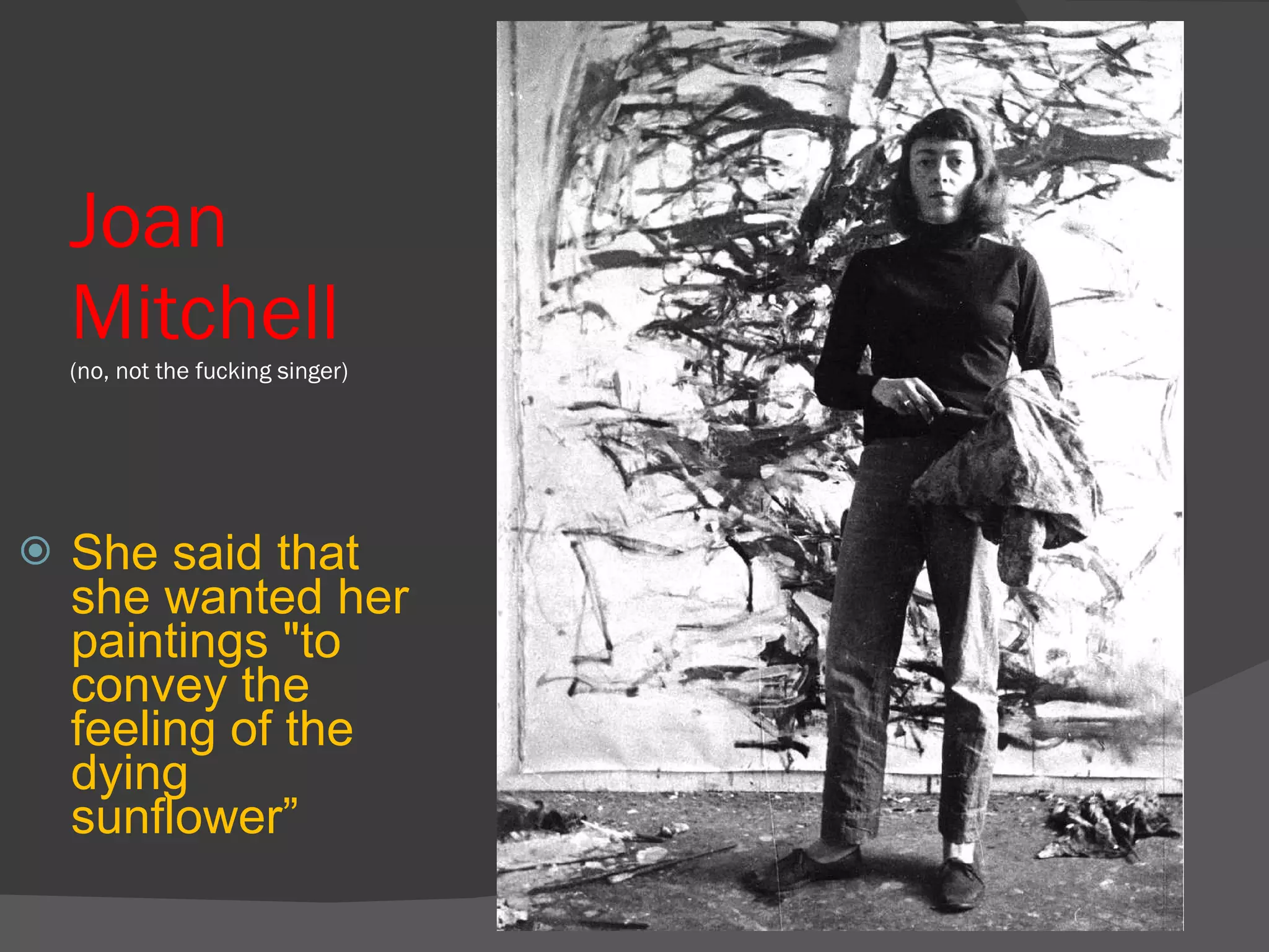 Joan Mitchell  (no, not the fucking singer) She said that she wanted her paintings "to convey the feeling of the dying sunflower” 
