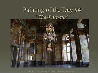 Painting of the Day #4 ‘ The Baroque ’ aka: screw the maid, lets get another chandelier in this bitch! 