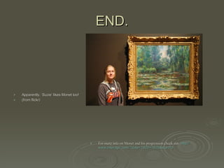 END. Apparently, ‘Suzie’ likes Monet too! (from flickr) For more info on Monet and his progression check out-   http:// www.interagir.com /?date=1920+1926&start=0 
