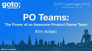 PO Teams:
The Power of an Awesome Product Owner Team
Kim Antelo
 