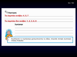 Το λαμπάκι ανάβει: 4, 5, 7 Το λαμπάκι δεν ανάβει: 1, 2, 3, 6, 8 Σελ. 102 