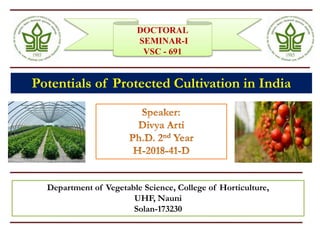 DOCTORAL
SEMINAR-I
VSC - 691
Potentials of Protected Cultivation in India
Department of Vegetable Science, College of Horticulture,
UHF, Nauni
Solan-173230
 