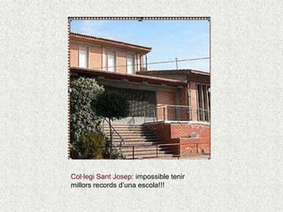 Col·legi Sant Josep: impossible tenir
millors records d’una escola!!!
 