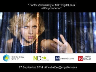 “ Factor Velocidad y el MKT Digital para 
el Emprendedor” 
27 Septiembre 2014 #Incubatón@engelfonseca 
 
