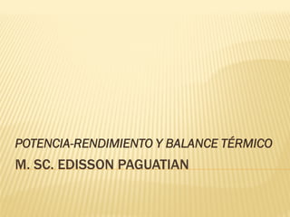 M. SC. EDISSONM. SC. EDISSON PAGUATIANPAGUATIAN
POTENCIA-RENDIMIENTO Y BALANCE TÉRMICO
 