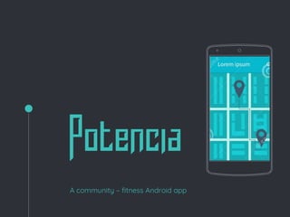 Potencia
A community – fitness Android app
Place your screenshot here
 