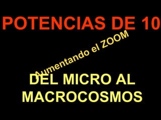 . Aumentando el ZOOM POTENCIAS DE 10 DEL MICRO AL MACROCOSMOS 