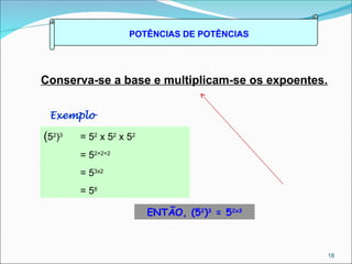 POTÊNCIAS DE POTÊNCIAS
Conserva-se a base e multiplicam-se os expoentes.
(52
)3
= 52
x 52
x 52
= 52+2+2
= 53x2
= 56
ENTÃO, (52
)3
= 52x3
Exemplo
18
 