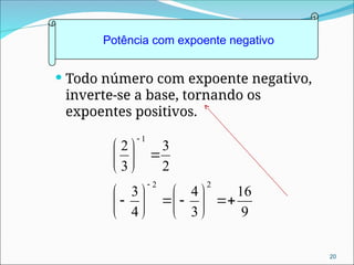  Todo número com expoente negativo,
inverte-se a base, tornando os
expoentes positivos.
9
16
3
4
4
3
2
3
3
2
2
2
1


























Potência com expoente negativo
20
 