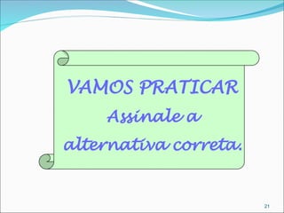 VAMOS PRATICAR
Assinale a
alternativa correta.
21
 