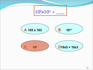 A 105 x 103
105
x103
= ___
B 1015
D10x5 + 10x3
C 108
22
 