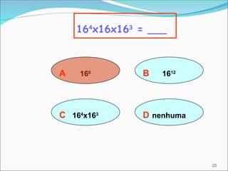A 168
164
x16x163
= ___
B 1612
D nenhuma
C 164
x163
23
 
