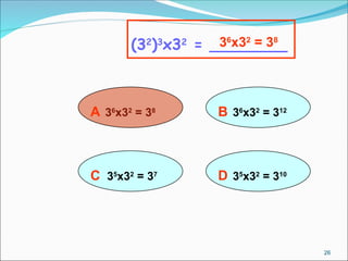 A 36
x32
= 38
(32
)3
x32
= ________
B 36
x32
= 312
D 35
x32
= 310
C 35
x32
= 37
36
x32
= 38
26
 