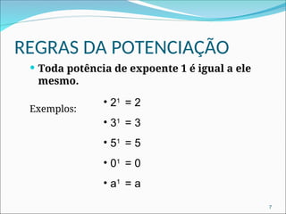 REGRAS DA POTENCIAÇÃO
 Toda potência de expoente 1 é igual a ele
mesmo.
Exemplos:
• 21
= 2
• 31
= 3
• 51
= 5
• 01
= 0
• a1
= a
7
 