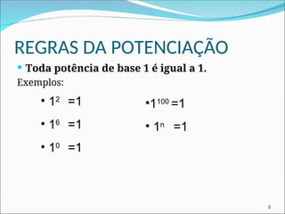 REGRAS DA POTENCIAÇÃO
 Toda potência de base 1 é igual a 1.
Exemplos:
• 12
=1
• 16
=1
• 10
=1
8
•1100
=1
• 1n
=1
 