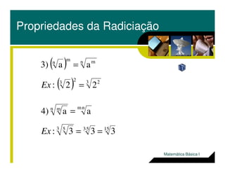 Propriedades da Radiciação
( )
( ) 3 223
n mm
n
22:
aa3)
=
=
Ex
15533 5
nmn m
333:
aa4)
==
=
⋅
Ex
( ) 22: =Ex
Matemática Básica I
 