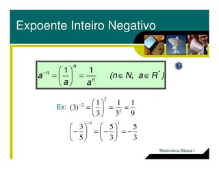 Expoente Inteiro Negativo
)RN, a(n
aa
a *
n
n
n
∈∈=





=− 11
aa 
3
5
3
5
5
3
9
1
3
1
3
1
)3(
11
2
2
2
−=





−=





−
==





=
−
−
Ex:
Matemática Básica I
 