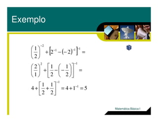 Exemplo
( )[ ]22
2
1 111
2
=−−+




 −−−
−
514
2
1
2
1
4
2
1
2
1
1
2
1
1
12
=+=



++
=











−−+





−
−
−
Matemática Básica I
 