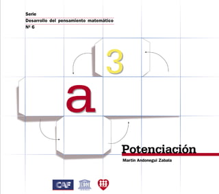 Serie
Desarrollo del pensamiento matemático
Nº 6




                                 3
                a
                                        Potenciación
                                        Martín Andonegui Zabala




                                                                  1
 