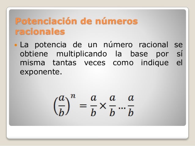 Potenciación de números
racionales
 La potencia de un número racional se
obtiene multiplicando la base por sí
misma tanta...