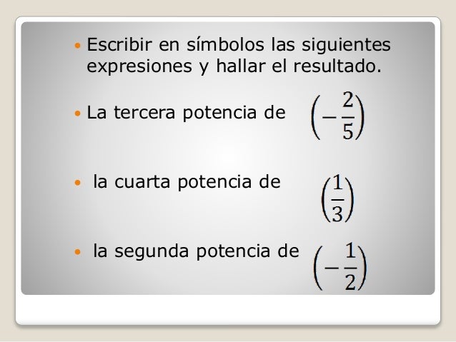  Escribir en símbolos las siguientes
expresiones y hallar el resultado.
 La tercera potencia de
 la cuarta potencia de
...