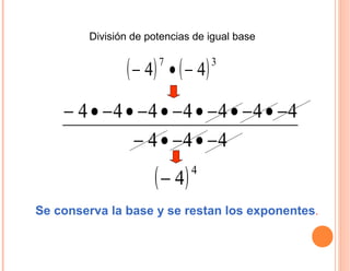 División de potencias de igual base
( ) ( )37
44 −•−
444
4444444
−•−•−
−•−•−•−•−•−•−
( )4
4−
Se conserva la base y se restan los exponentes.
 