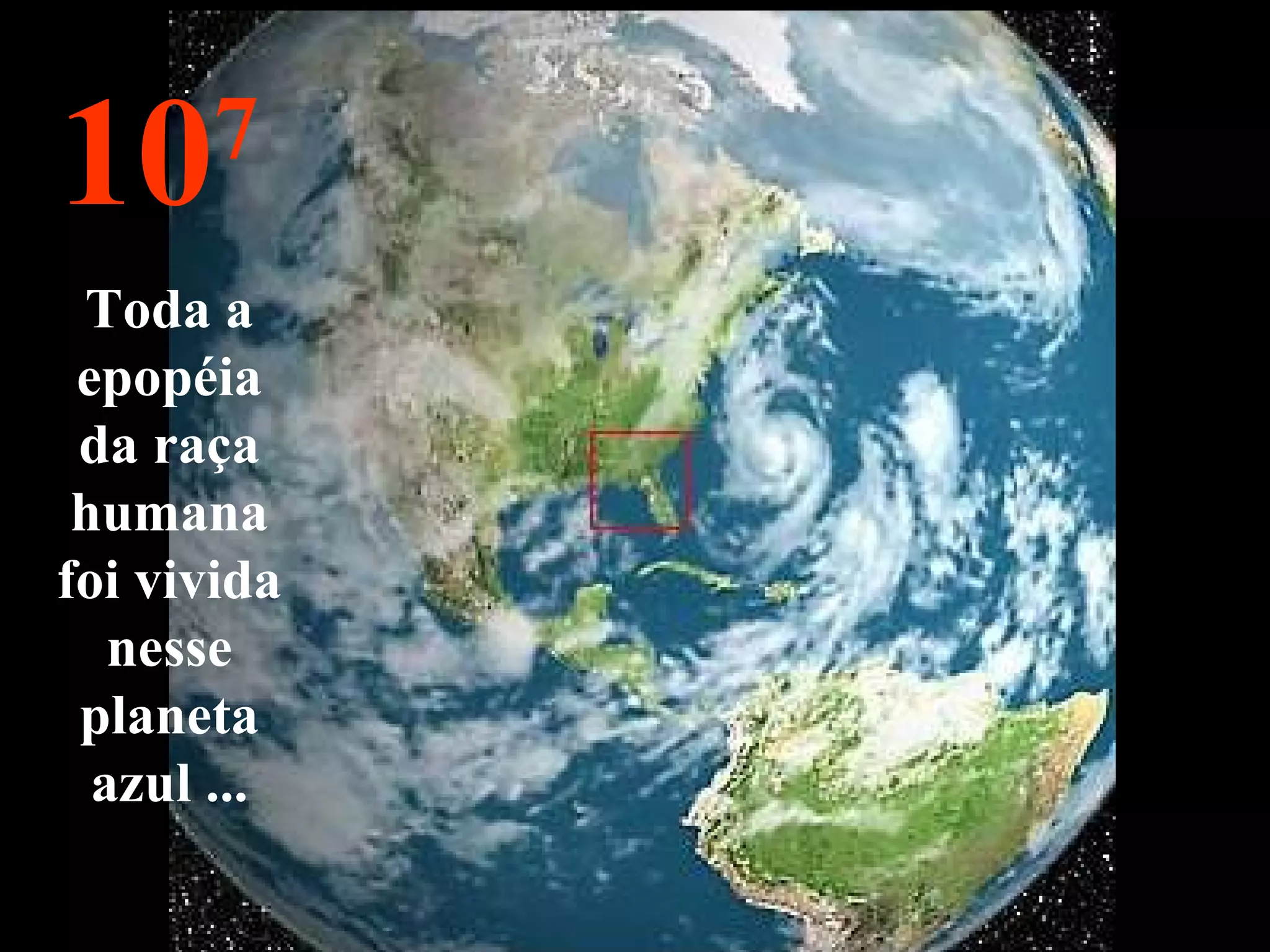 10 7 Toda a epopéia da raça humana foi vivida nesse planeta azul ... 