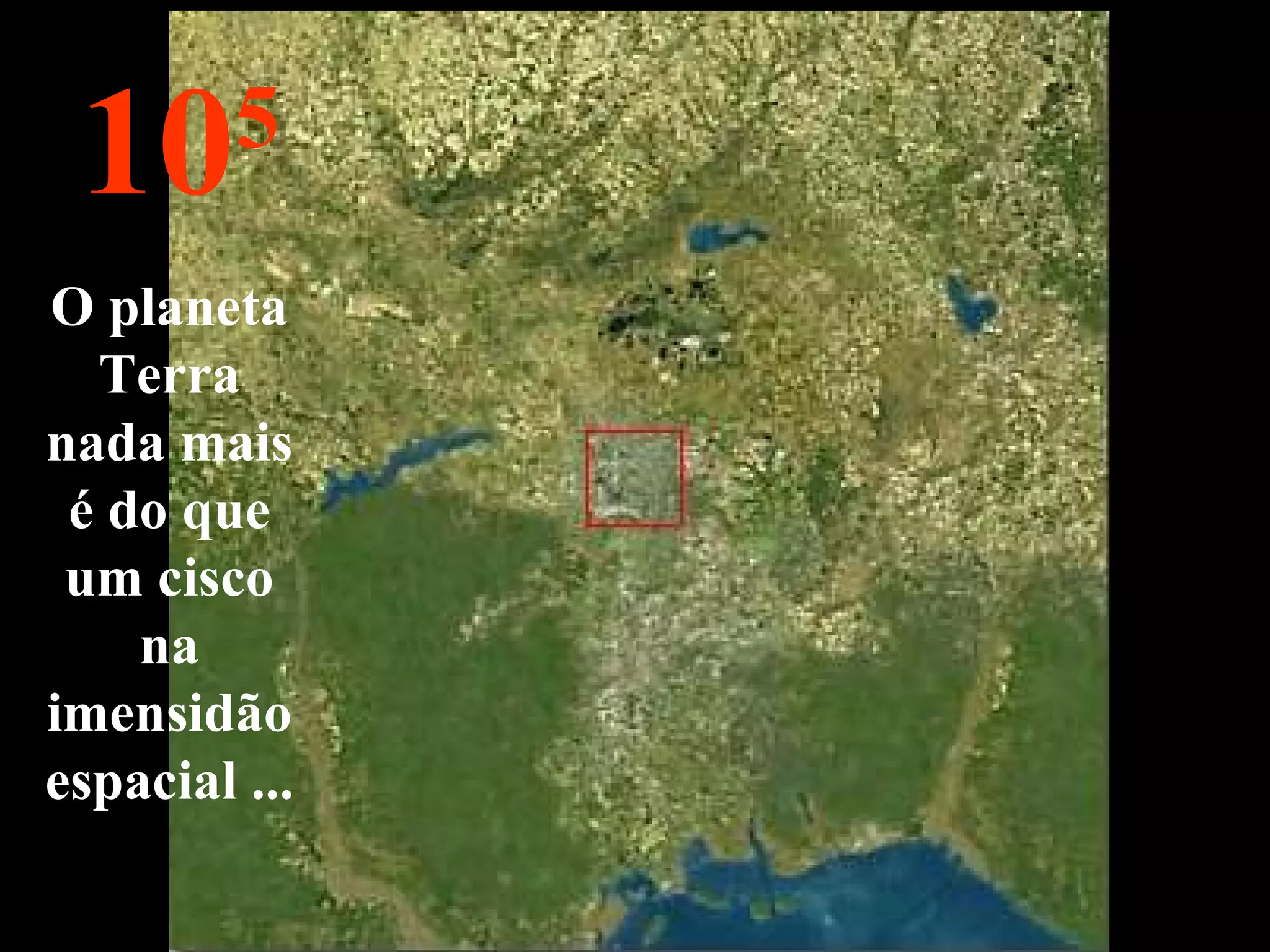 10 5 O planeta Terra nada mais é do que um cisco na imensidão espacial ... 