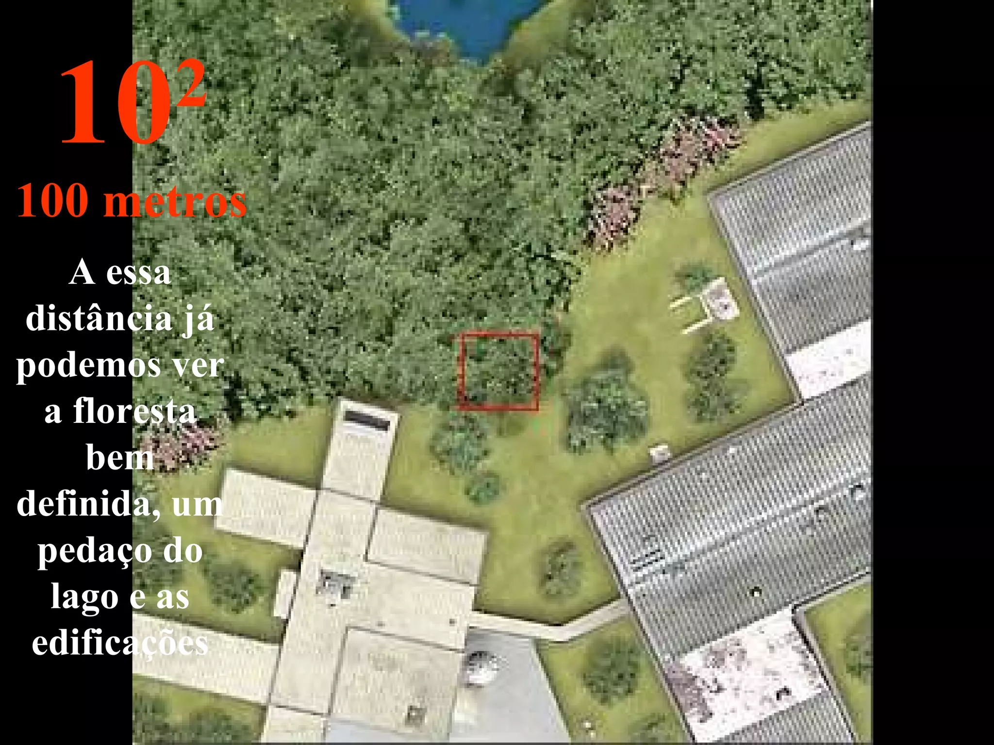 A essa distância já podemos ver a floresta bem definida, um pedaço do lago e as edificações 10 2 100 metros 