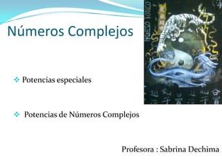 Números Complejos
 Potencias especiales
 Potencias de Números Complejos
Profesora : Sabrina Dechima
 